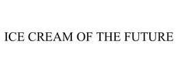 ICE CREAM OF THE FUTURE trademark
