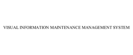 VISUAL INFORMATION MAINTENANCE MANAGEMENT SYSTEM trademark
