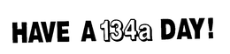 HAVE A 134A DAY! trademark
