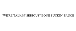 "WE'RE TALKIN' SERIOUS" BONE SUCKIN' SAUCE trademark