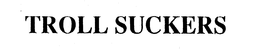 TROLL SUCKERS trademark