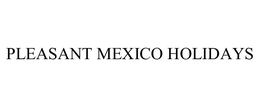 PLEASANT MEXICO HOLIDAYS trademark
