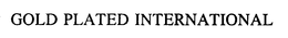 GOLD PLATED INTERNATIONAL trademark