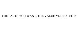 THE PARTS YOU WANT, THE VALUE YOU EXPECT! trademark