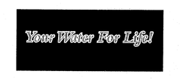YOUR WATER FOR LIFE! trademark