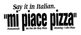 SAY IT IN ITALIAN. "MI PIACE PIZZA" PRONOUNCED: ME PEE AH CHEY PIZZA MEANING: I LIKE PIZZA trademark