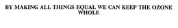BY MAKING ALL THINGS EQUAL WE CAN KEEP THE OZONE WHOLE trademark