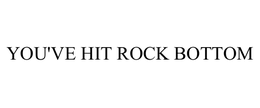 YOU'VE HIT ROCK BOTTOM trademark