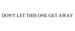 DON'T LET THIS ONE GET AWAY trademark