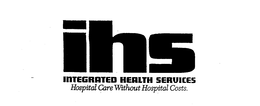 IHS INTEGRATED HEALTH SERVICES HOSPITAL CARE WITHOUT HOSPITAL COSTS. trademark