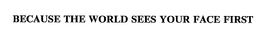 BECAUSE THE WORLD SEES YOUR FACE FIRST trademark