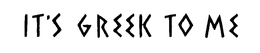 IT'S GREEK TO ME trademark