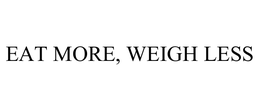 EAT MORE, WEIGH LESS trademark