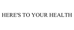 HERE'S TO YOUR HEALTH trademark