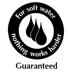 FOR SOFT WATER NOTHING WORKS HARDER GUARANTEED trademark