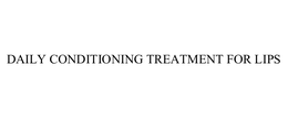 DAILY CONDITIONING TREATMENT FOR LIPS trademark