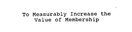 TO MEASURABLY INCREASE THE VALUE OF MEMBERSHIP trademark