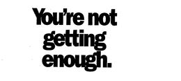 YOU'RE NOT GETTING ENOUGH. trademark