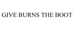 GIVE BURNS THE BOOT trademark