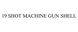 19 SHOT MACHINE GUN SHELL trademark