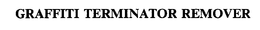 GRAFFITI TERMINATOR REMOVER trademark