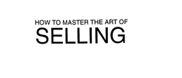 HOW TO MASTER THE ART OF SELLING trademark