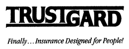 TRUSTGARD FINALLY...INSURANCE DESIGNED FOR PEOPLE! trademark