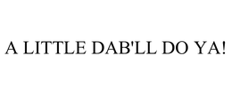 A LITTLE DAB'LL DO YA! trademark