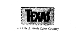 TEXAS IT'S LIKE A WHOLE OTHER COUNTRY. trademark