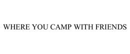 WHERE YOU CAMP WITH FRIENDS trademark