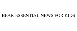 BEAR ESSENTIAL NEWS FOR KIDS trademark