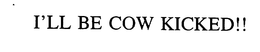 I'LL BE COW KICKED!! trademark