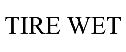TIRE WET trademark