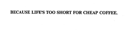 BECAUSE LIFE'S TOO SHORT FOR CHEAP COFFEE. trademark