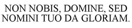 NON NOBIS, DOMINE, SED NOMINI TUO DA GLORIAM. trademark