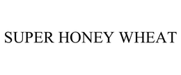 SUPER HONEY WHEAT trademark