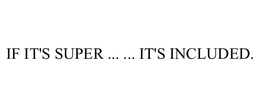 IF IT'S SUPER ... ... IT'S INCLUDED. trademark