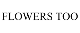 FLOWERS TOO trademark