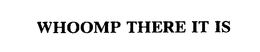 WHOOMP THERE IT IS trademark