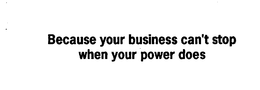 BECAUSE YOUR BUSINESS CAN'T STOP WHEN YOUR POWER DOES trademark