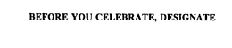 BEFORE YOU CELEBRATE, DESIGNATE trademark