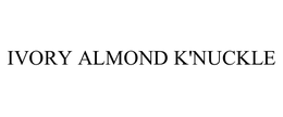 IVORY ALMOND K'NUCKLE trademark