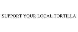 SUPPORT YOUR LOCAL TORTILLA trademark