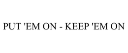 PUT 'EM ON - KEEP 'EM ON trademark
