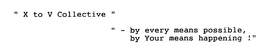 "X TO V COLLECTIVE" "- BY EVERY MEANS POSSIBLE, BY YOUR MEANS HAPPENING!" trademark