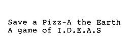 SAVE A PIZZ-A THE EARTH A GAME OF I.D.E.A.S trademark
