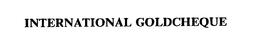 INTERNATIONAL GOLDCHEQUE trademark