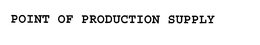 POINT OF PRODUCTION SUPPLY trademark