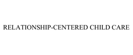 RELATIONSHIP-CENTERED CHILD CARE trademark