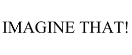 IMAGINE THAT! trademark